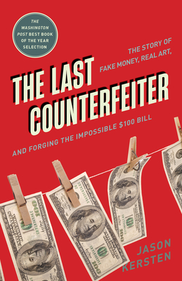 The Last Counterfeiter: The Story of Fake Money, Real Art, and Forging the Impossible $100 Bill - Jason Kersten