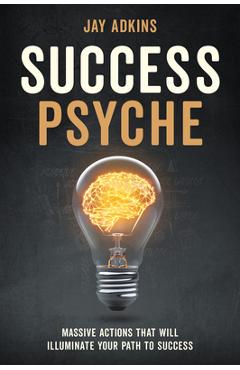 Coperta cărții 'Success Psyche: Massive Actions That Will Illuminate Your Path to Success - Jay Adkins'