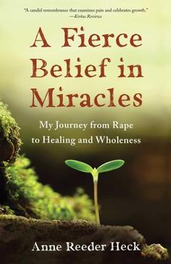 Coperta cărții 'A Fierce Belief in Miracles: My Journey from Rape to Healing and Wholeness - Anne Reeder Heck'