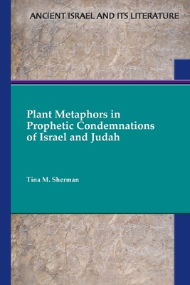 Plant Metaphors in Prophetic Condemnations of Israel and Judah - Tina M. Sherman
