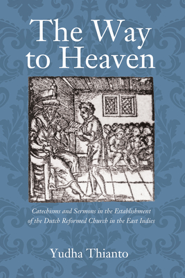 Coperta cărții 'The Way to Heaven: Catechisms and Sermons in the Establishment of the Dutch Reformed Church in the East Indies - Yudha'