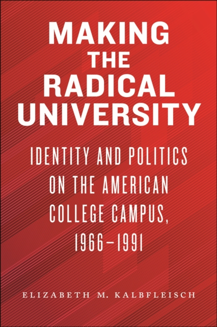 Making the Radical University: Identity and Politics on the American College Campus, 1966-1991 - Elizabeth M. Kalbfleisch