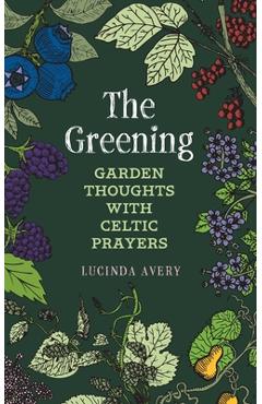 The Greening: Garden Thoughts with Celtic Prayers - Lucinda Avery