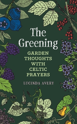 Coperta cărții 'The Greening: Garden Thoughts with Celtic Prayers - Lucinda Avery'