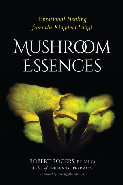 Mushroom Essences: Vibrational Healing from the Kingdom Fungi - Robert Rogers