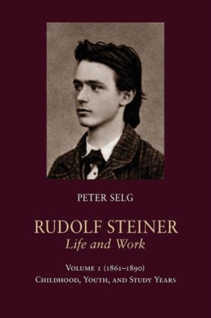 Rudolf Steiner, Life and Work: 1861-1890: Childhood, Youth, and Study Years - Peter Selg