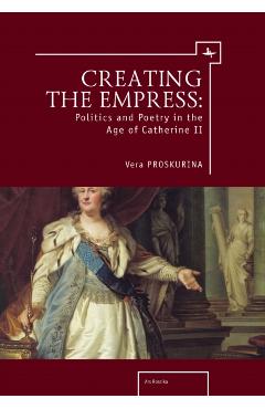 Coperta cărții 'Creating the Empress: Politics and Poetry in the Age of Catherine II - Vera Proskurina'