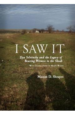 Coperta cărții 'I Saw It: Ilya Selvinsky and the Legacy of Bearing Witness to the Shoah - Maxim D. Shrayer'