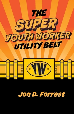 The Super Youth Worker's Utility Belt - Jon Forrest