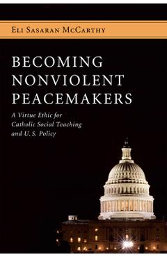 Coperta cărții 'Becoming Nonviolent Peacemakers: A Virtue Ethic for Catholic Social Teaching and U.S. Policy - Eli Sasaran Mccarthy'