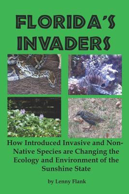 Florida's Invaders: How Introduced Invasive and Non-Native Species are Changing the Ecology and Environment of the Sunshine State - Lenny Flank
