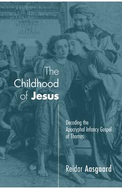 Coperta cărții 'The Childhood of Jesus: Decoding the Apocryphal Infancy Gospel of Thomas - Reidar Aasgaard'
