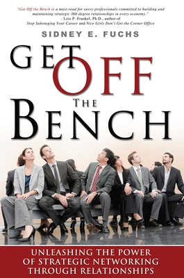 Coperta cărții 'Get Off the Bench: Unleashing the Power of Strategic Networking Through Relationships - Sidney E. Fuchs'
