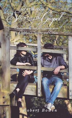 Let's Talk About: Sharing the Gospel: Evangelizing and Discipling Your Children's Suitors and Others - Robert Bowen
