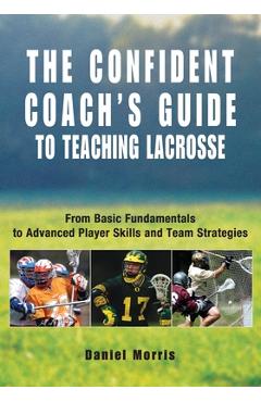 Poza produsului Confident Coach's Guide to Teaching Lacrosse: From Basic Fundamentals To Advanced Player Skills And Team Strategies - Daniel Morris
