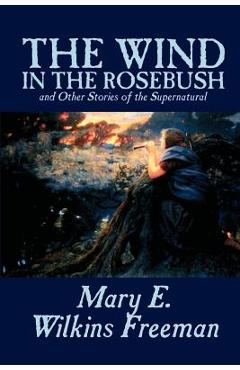 Poza produsului The Wind in the Rosebush, and Other Stories of the Supernatural by Mary E. Wilkins Freeman, Fiction, Literary - Mary E. Wilkins Freeman