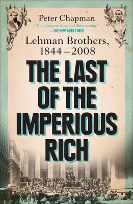 The Last of the Imperious Rich: Lehman Brothers, 1844-2008 - Peter Chapman