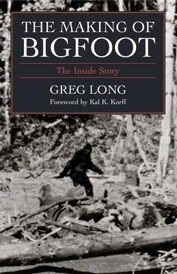The Making of Bigfoot: The Inside Story - Greg Long
