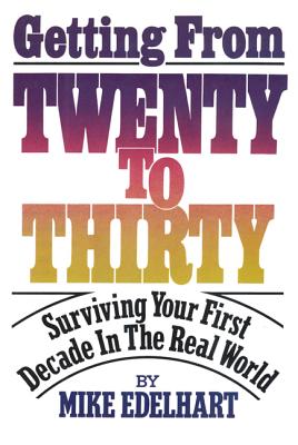 Getting from Twenty to Thirty: Surviving Your First Decade in the Real World - Mike Edelhart