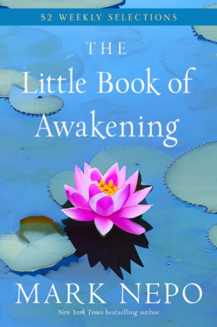 The Little Book of Awakening: 52 Weekly Selections from the #1 New York Times Bestselling the Book of Awakening - Mark Nepo