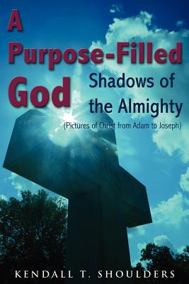 A Purpose-Filled God: Shadows of the Almighty - Kendall T. Shoulders