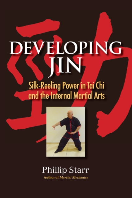 Developing Jin: Silk-Reeling Power in Tai Chi and the Internal Martial Arts - Phillip Starr