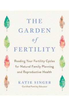 Coperta cărții 'The Garden of Fertility: A Guide to Charting Your Fertility Signals to Prevent or Achieve Pregnancy-Naturally-And to'