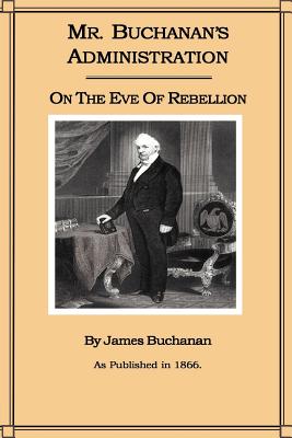 Mr. Buchanan's Administration on the Eve of the Rebellion - James Buchanan