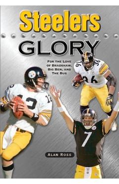 Coperta cărții 'Steelers Glory: For the Love of Bradshaw, Big Ben and the Bus - Alan Ross'