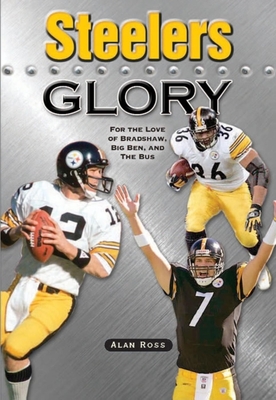 Coperta cărții 'Steelers Glory: For the Love of Bradshaw, Big Ben and the Bus - Alan Ross'