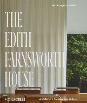 The Edith Farnsworth House: Architecture, Preservation, Culture - Michelangelo Sabatino