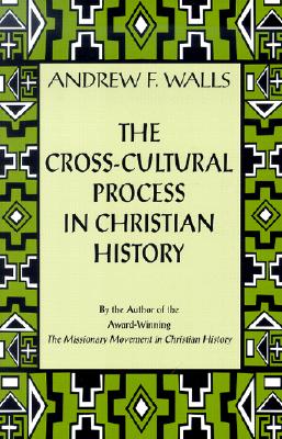 The Cross-Cultural Process in Christian History: Studies in the Transmission and Appropriation of Faith - Andrew F. Walls