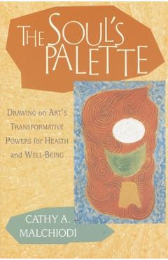 Coperta cărții 'The Soul's Palette: Drawing on Art's Transformative Powers for Health and Well-Being - Cathy A. Malchiodi'