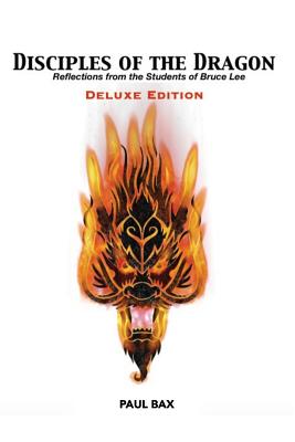 Disciples of the Dragon: Deluxe Edition: Reflections From The Students of Bruce Lee - Paul Bax