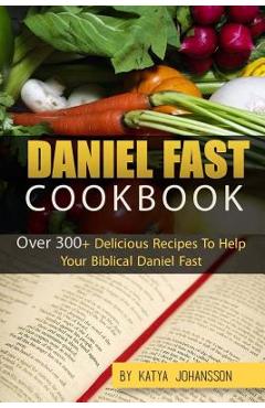 Poza produsului Daniel Fast Cookbook: Over 300+ Delicious Recipes To Help Your Biblical Daniel Fast - Katya Johansson