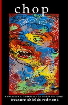 chop: a collection of kwansabas for fannie lou hamer - Treasure Shields Redmond