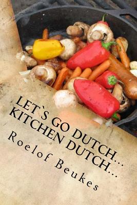 Let`s Go Dutch... Kitchen Dutch...: Traditional South African Camping recipes - Roelof Beukes