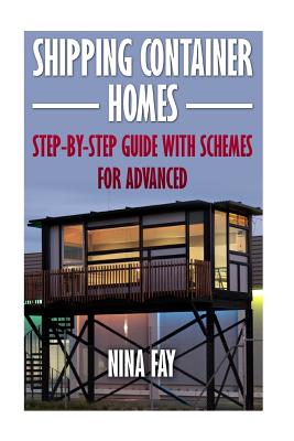Shipping Container Homes: Step-by-Step Guide with Schemes For Advanced - Nina Fay