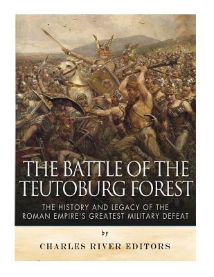 The Battle of the Teutoburg Forest: The History and Legacy of the Roman Empire's Greatest Military Defeat - Charles River
