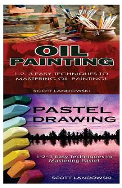 Coperta cărții 'Oil Painting & Pastel Drawing: 1-2-3 Easy Techniques to Mastering Oil Painting! & 1-2-3 Easy Techniques to Mastering'