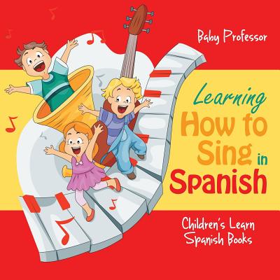 Learning How to Sing in Spanish Children's Learn Spanish Books - Baby Professor