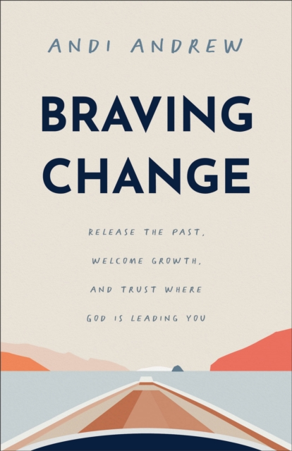 Braving Change: Release the Past, Welcome Growth, and Trust Where God Is Leading You - Andi Andrew