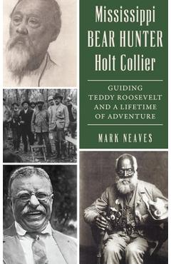 Poza produsului Mississippi Bear Hunter Holt Collier: Guiding Teddy Roosevelt and a Lifetime of Adventure - Mark Neaves