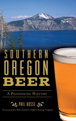 Southern Oregon Beer: A Pioneering History - Phil Busse