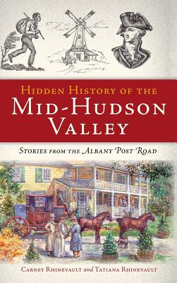 Hidden History of the Mid-Hudson Valley: Stories from the Albany Post Road - Carney Rhinevault