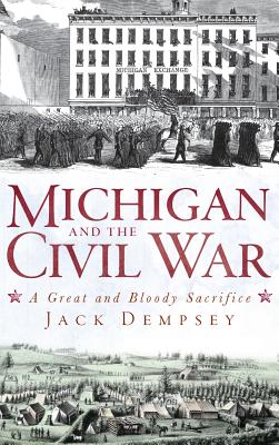 Michigan and the Civil War: A Great and Bloody Sacrifice - Jack Dempsey
