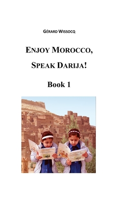 Enjoy Morocco, Speak Darija! Book 1: Moroccan Dialectal Arabic - Advanced Course of Darija - Gerard Wissocq