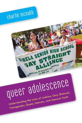 Queer Adolescence: Understanding the Lives of Lesbian, Gay, Bisexual, Transgender, Queer, Intersex, and Asexual Youth - Charlie Mcnabb