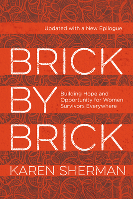 Brick by Brick: Building Hope and Opportunity for Women Survivors Everywhere - Karen Sherman