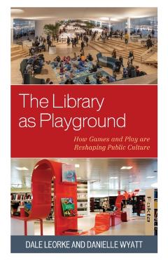 The Library as Playground: How Games and Play are Reshaping Public Culture - Dale Leorke
